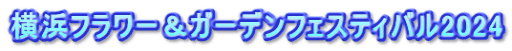 横浜フラワー＆ガーデンフェスティバル2024
